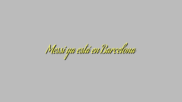 Messi ya está en Barcelona